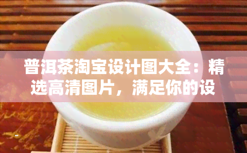 普洱茶淘宝设计图大全：精选高清图片，满足你的设计需求！