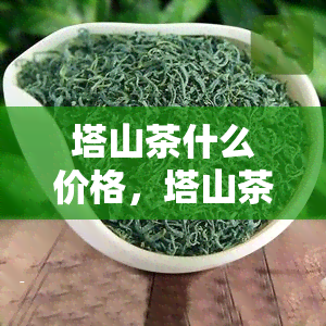 塔山茶什么价格，塔山茶的价格是多少？