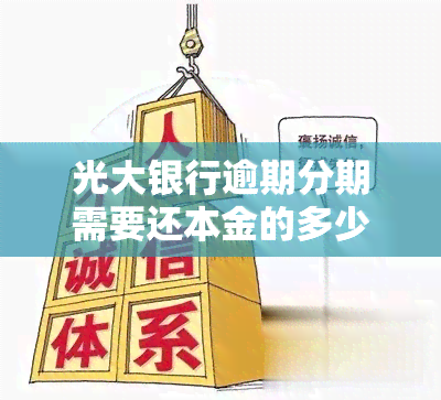 光大银行逾期分期需要还本金的多少，光大银行逾期分期：你需要偿还多少本金？