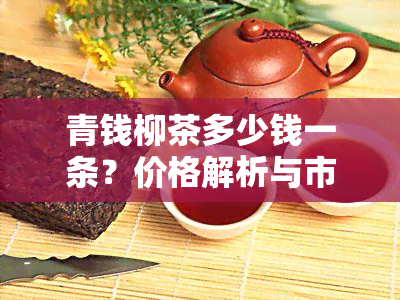 青钱柳茶多少钱一条？价格解析与市场行情