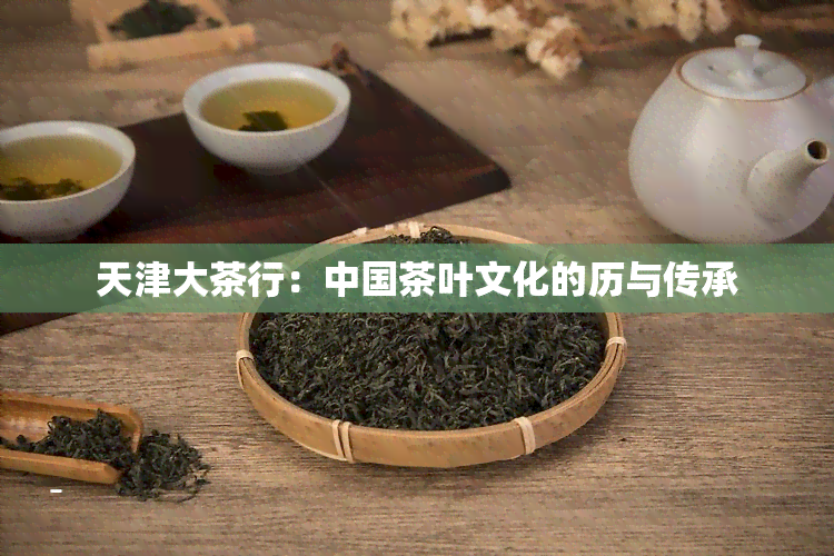 天津大茶行：中国茶叶文化的历与传承