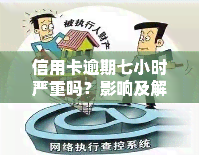 信用卡逾期七小时严重吗？影响及解决办法