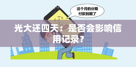 光大还四天：是否会影响信用记录？