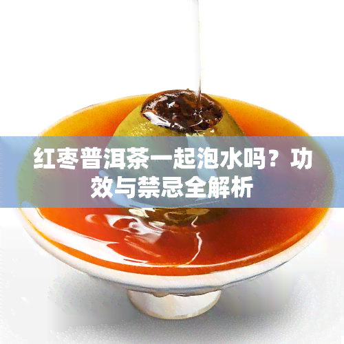 红枣普洱茶一起泡水吗？功效与禁忌全解析