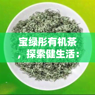 宝绿彤有机茶，探索健生活：品味宝绿彤有机茶的魅力