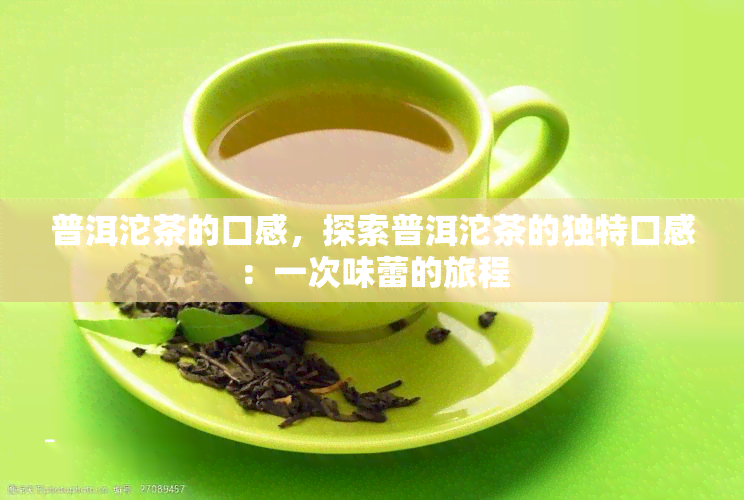 普洱沱茶的口感，探索普洱沱茶的独特口感：一次味蕾的旅程