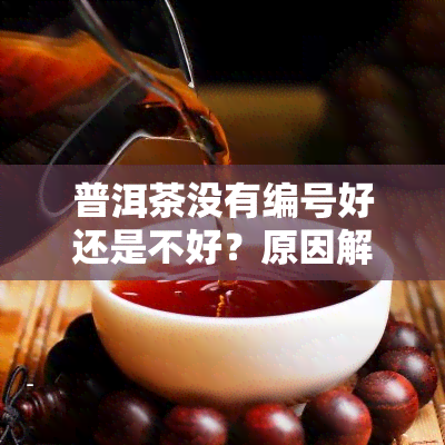 普洱茶没有编号好还是不好？原因解析与唛号重要性