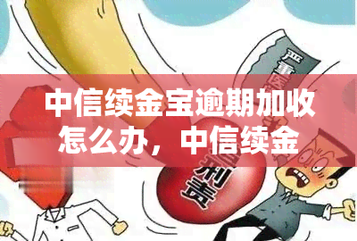 中信续金宝逾期加收怎么办，中信续金宝逾期未还款，如何应对额外的费用收取？