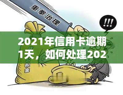 2021年信用卡逾期1天，如何处理2021年信用卡逾期1天的情况？