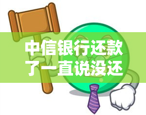 中信银行还款了一直说没还，中信银行：客户还款却被告知未还，疑点重重