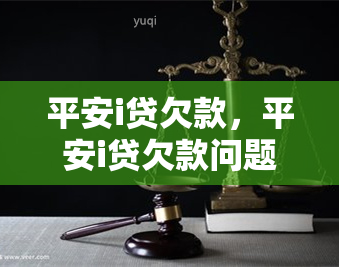 平安i贷欠款，平安i贷欠款问题全面解析与解决方案