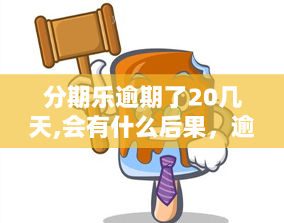 分期乐逾期了20几天,会有什么后果，逾期20天：分期乐的严重后果