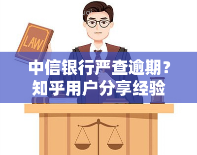 中信银行严查逾期？知乎用户分享经验与看法