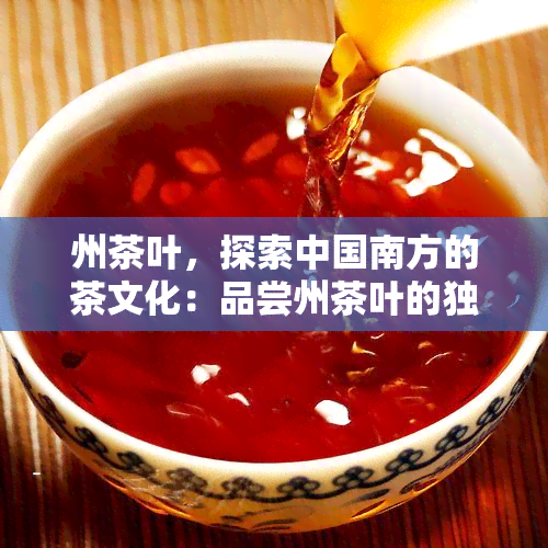 州茶叶，探索中国南方的茶文化：品尝州茶叶的独特风味