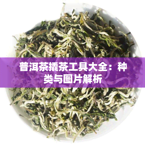 普洱茶撬茶工具大全：种类与图片解析