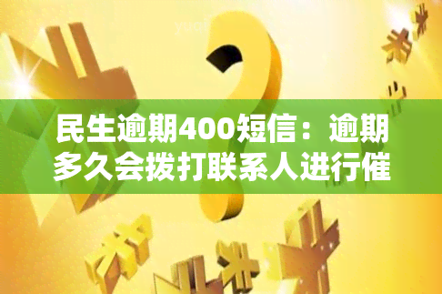 民生逾期400短信：逾期多久会拨打联系人进行？