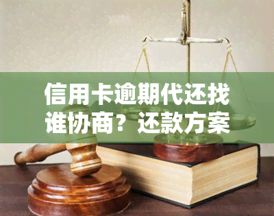 信用卡逾期代还找谁协商？还款方案及联系方式全解析