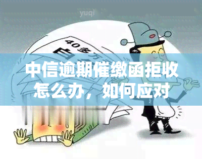 中信逾期催缴函拒收怎么办，如何应对中信逾期催缴函的拒收问题？