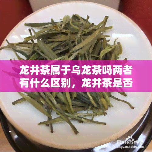 龙井茶属于乌龙茶吗两者有什么区别，龙井茶是否属于乌龙茶？探讨两者之间的区别