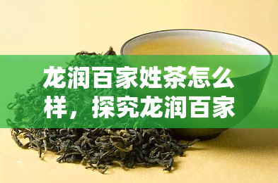 龙润百家姓茶怎么样，探究龙润百家姓茶的品质与口感