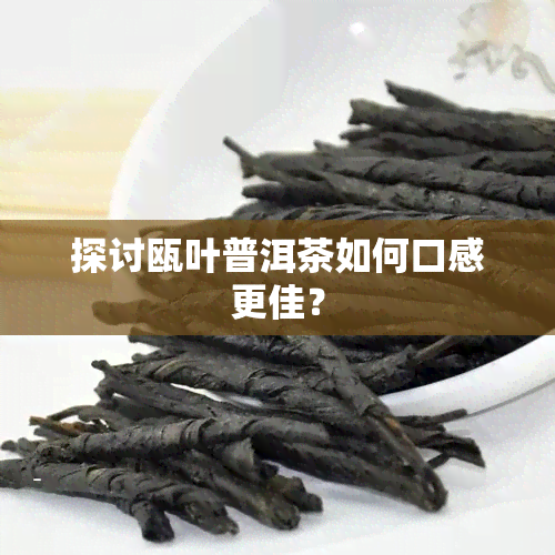 探讨瓯叶普洱茶如何口感更佳？