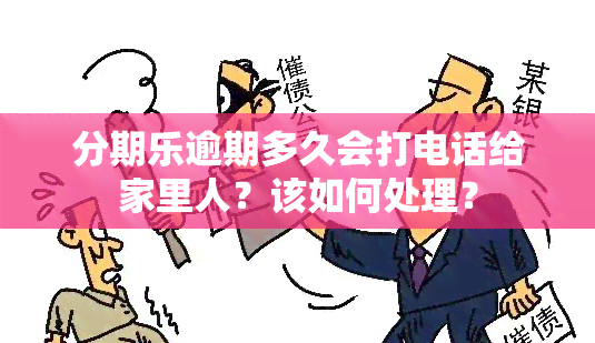 分期乐逾期多久会打电话给家里人？该如何处理？