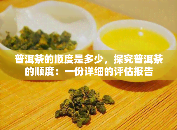 普洱茶的顺度是多少，探究普洱茶的顺度：一份详细的评估报告