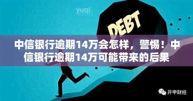 中信银行逾期14万会怎样，警惕！中信银行逾期14万可能带来的后果