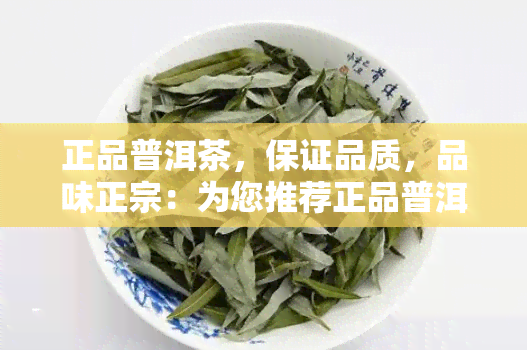 正品普洱茶，保证品质，品味正宗：为您推荐正品普洱茶