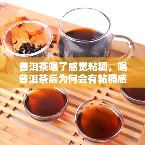 普洱茶喝了感觉粘稠，喝普洱茶后为何会有粘稠感？