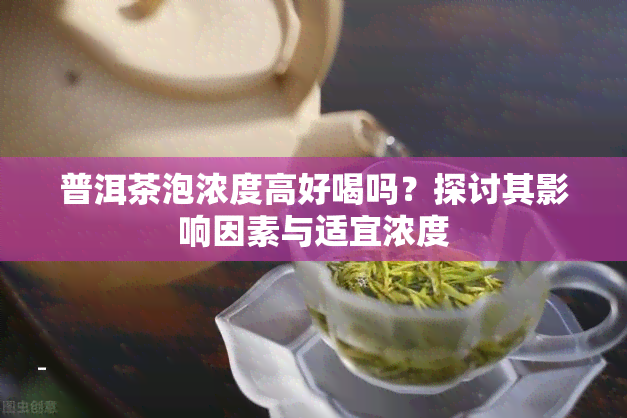 普洱茶泡浓度高好喝吗？探讨其影响因素与适宜浓度