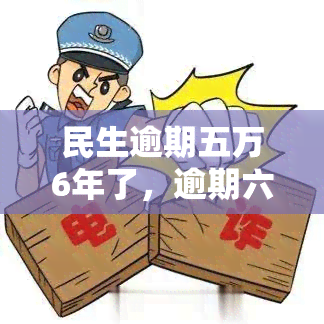 民生逾期五万6年了，逾期六年的民生贷款，金额达五万多元