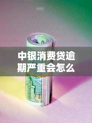 中银消费贷逾期严重会怎么样，警惕！中银消费贷逾期严重后果解析