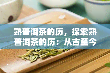 熟普洱茶的历，探索熟普洱茶的历：从古至今的演变与文化