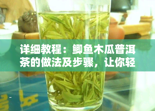 详细教程：鲫木瓜普洱茶的做法及步骤，让你轻松做出好喝的鲫木瓜普洱茶！