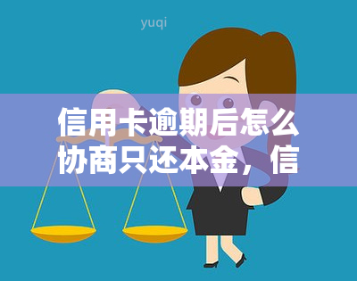 信用卡逾期后怎么协商只还本金，信用卡逾期后，如何协商只还本金？