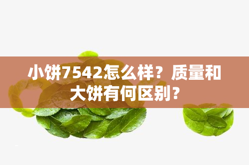 小饼7542怎么样？质量和大饼有何区别？