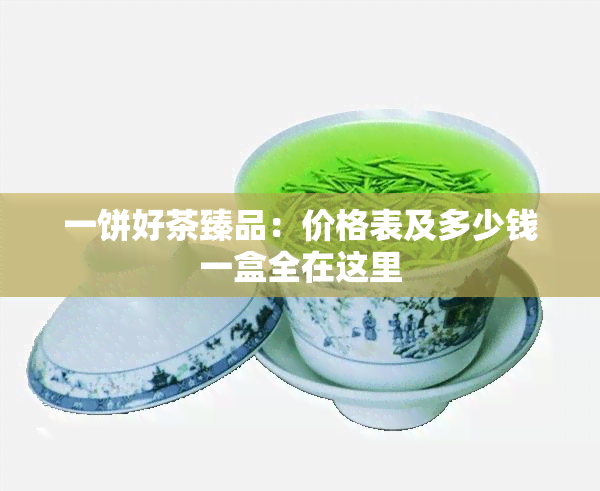 一饼好茶臻品：价格表及多少钱一盒全在这里