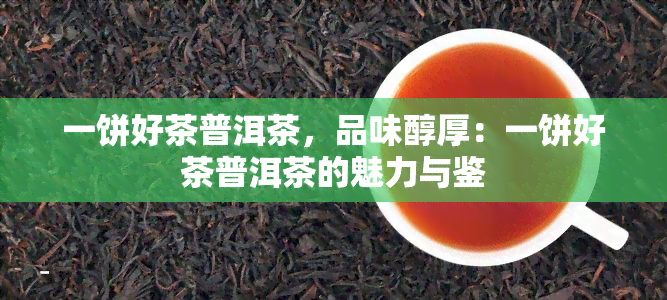 一饼好茶普洱茶，品味醇厚：一饼好茶普洱茶的魅力与鉴