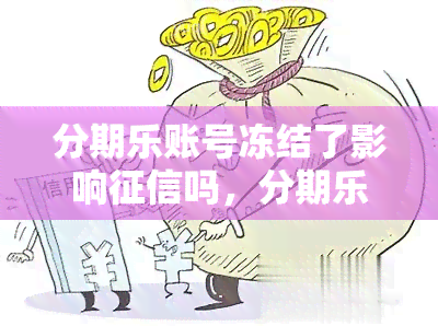 分期乐账号冻结了影响吗，分期乐账号冻结是否会影响个人记录？