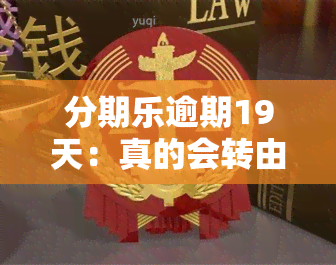 分期乐逾期19天：真的会转由律师所处理吗？逾期16天说走法律程序是真是假？