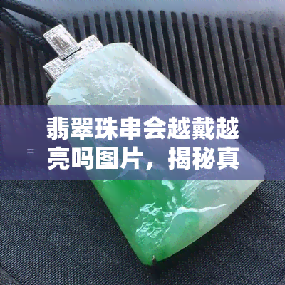 翡翠珠串会越戴越亮吗图片，揭秘真相：翡翠珠串真的会越戴越亮吗？看图了解！