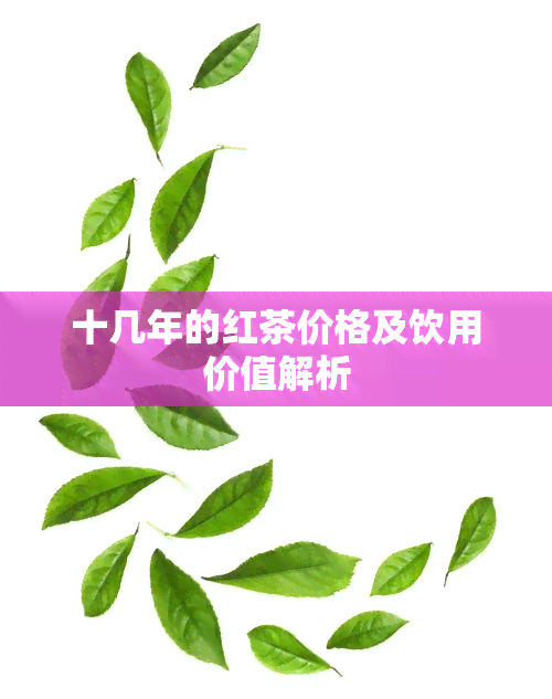 十几年的红茶价格及饮用价值解析