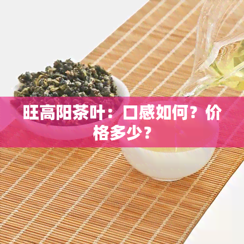 旺高阳茶叶：口感如何？价格多少？