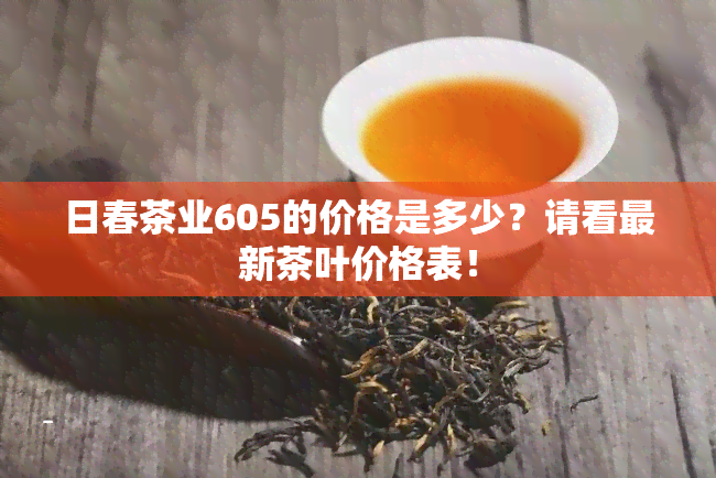 日春茶业605的价格是多少？请看最新茶叶价格表！