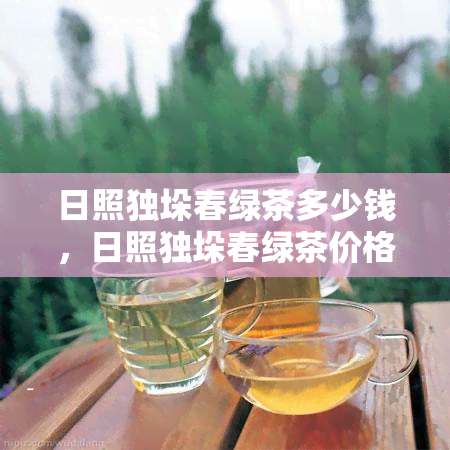 日照独垛春绿茶多少钱，日照独垛春绿茶价格一览