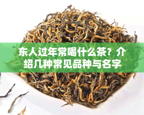 东人过年常喝什么茶？介绍几种常见品种与名字