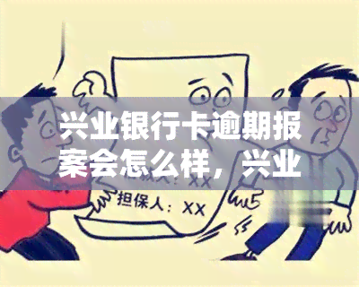 兴业银行卡逾期报案会怎么样，兴业银行卡逾期未还，报案处理会有什么后果？