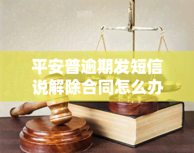 平安普逾期发短信说解除合同怎么办，平安普逾期后收到解除合同短信，如何应对？