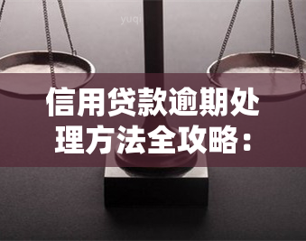 信用贷款逾期处理方法全攻略：逾期怎么办？如何办理？解决办法是什么？